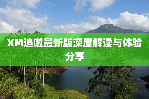 XM追啦最新版深度解讀與體驗分享