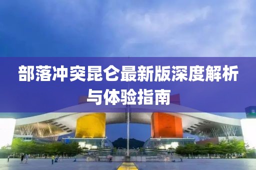 部落沖突昆侖最新版深度解析與體驗(yàn)指南
