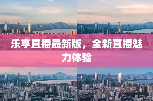 樂享直播最新版，全新直播魅力體驗(yàn)