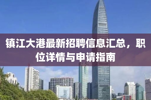 鎮(zhèn)江大港最新招聘信息匯總，職位詳情與申請指南
