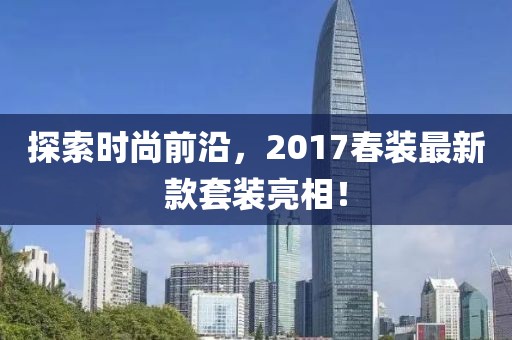 探索時(shí)尚前沿，2017春裝最新款套裝亮相！