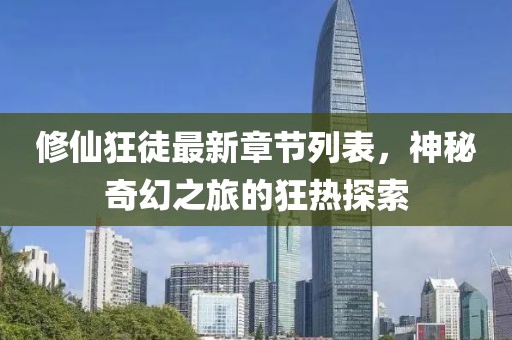 修仙狂徒最新章節(jié)列表，神秘奇幻之旅的狂熱探索