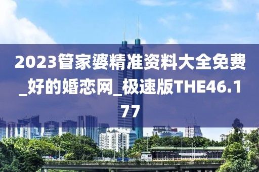 2023管家婆精準(zhǔn)資料大全免費(fèi)_好的婚戀網(wǎng)_極速版THE46.177