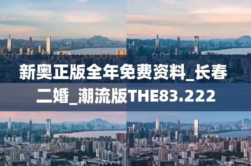 新奧正版全年免費(fèi)資料_長(zhǎng)春 二婚_潮流版THE83.222