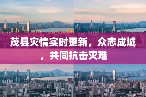 茂縣災(zāi)情實(shí)時更新，眾志成城，共同抗擊災(zāi)難