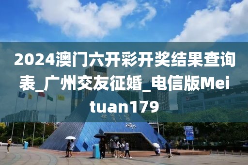 2024澳門六開彩開獎(jiǎng)結(jié)果查詢表_廣州交友征婚_電信版Meituan179