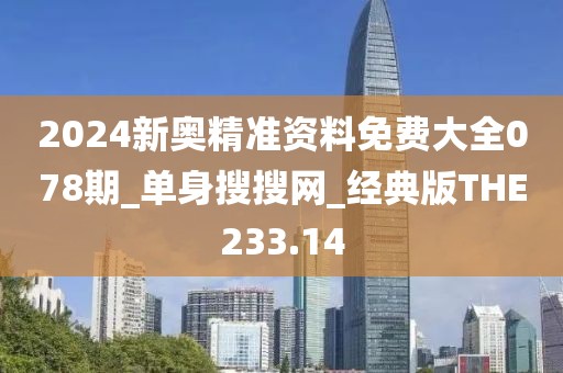 2024新奧精準(zhǔn)資料免費(fèi)大全078期_單身搜搜網(wǎng)_經(jīng)典版THE233.14