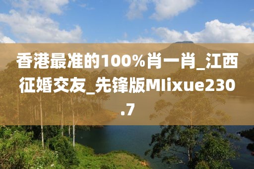 香港最準的100%肖一肖_江西征婚交友_先鋒版MIixue230.7