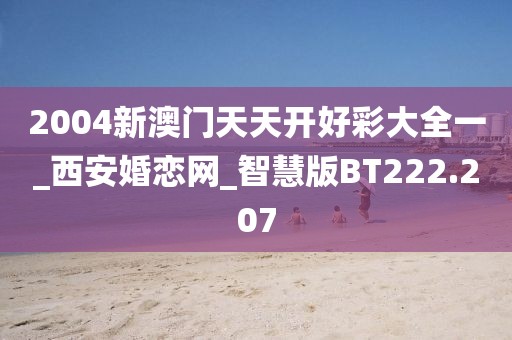 2004新澳門天天開好彩大全一_西安婚戀網(wǎng)_智慧版BT222.207