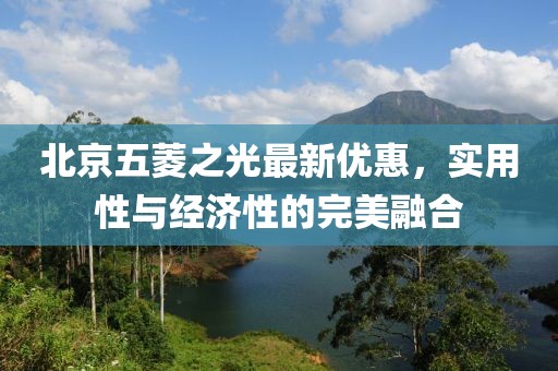 北京五菱之光最新優(yōu)惠，實用性與經(jīng)濟(jì)性的完美融合