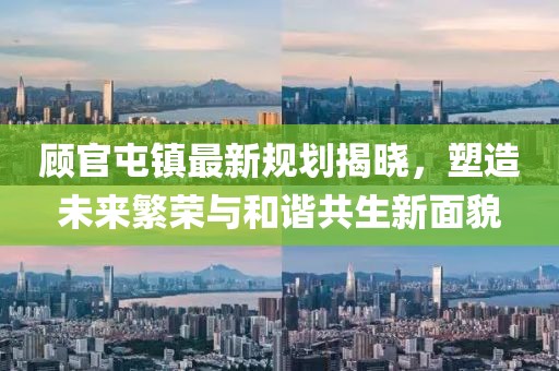 顧官屯鎮(zhèn)最新規(guī)劃揭曉，塑造未來繁榮與和諧共生新面貌