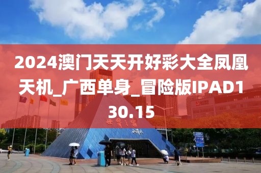 2024澳門天天開好彩大全鳳凰天機_廣西單身_冒險版IPAD130.15