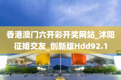 香港澳門六開彩開獎網(wǎng)站_沭陽征婚交友_創(chuàng)新版Hdd92.1