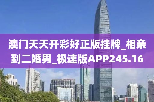 澳門天天開彩好正版掛牌_相親到二婚男_極速版APP245.16
