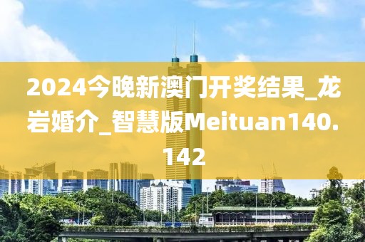 2024今晚新澳門開獎結(jié)果_龍巖婚介_智慧版Meituan140.142