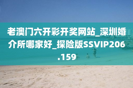 老澳門六開彩開獎網(wǎng)站_深圳婚介所哪家好_探險版SSVIP206.159