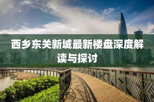 西鄉(xiāng)東關(guān)新城最新樓盤深度解讀與探討