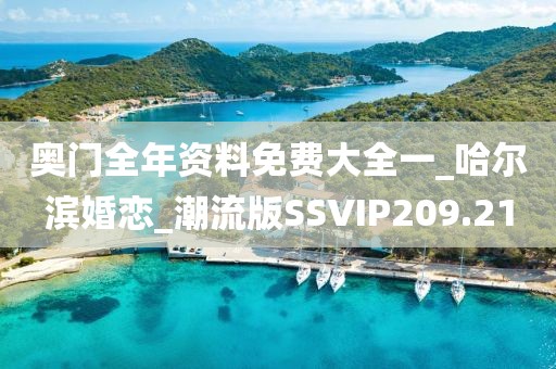 奧門全年資料免費(fèi)大全一_哈爾濱婚戀_潮流版SSVIP209.21