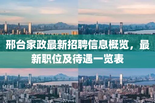 邢臺(tái)家政最新招聘信息概覽，最新職位及待遇一覽表