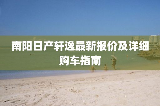 南陽日產(chǎn)軒逸最新報價及詳細購車指南