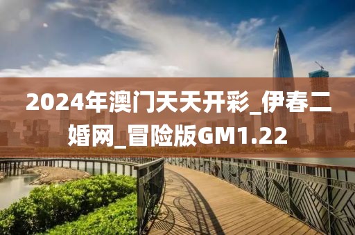 2024年澳門天天開彩_伊春二婚網(wǎng)_冒險版GM1.22