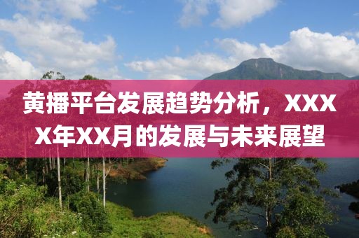 黃播平臺(tái)發(fā)展趨勢(shì)分析，XXXX年XX月的發(fā)展與未來(lái)展望