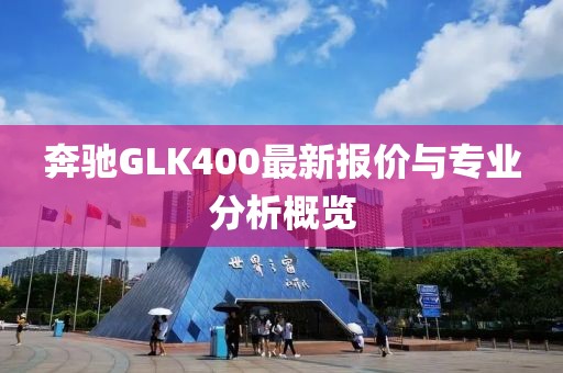 奔馳GLK400最新報價與專業(yè)分析概覽