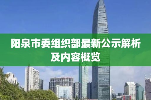 陽(yáng)泉市委組織部最新公示解析及內(nèi)容概覽