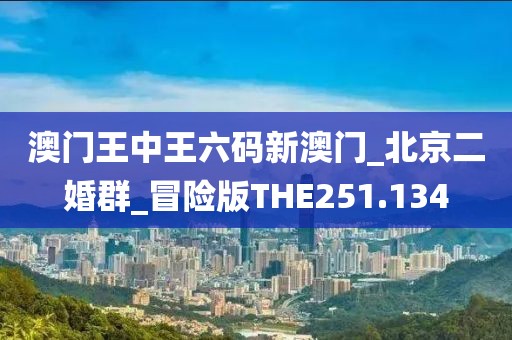 澳門王中王六碼新澳門_北京二婚群_冒險(xiǎn)版THE251.134
