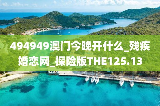 494949澳門今晚開什么_殘疾婚戀網(wǎng)_探險版THE125.13
