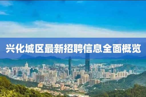 興化城區(qū)最新招聘信息全面概覽