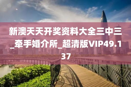 新澳天天開獎資料大全三中三_牽手婚介所_超清版VIP49.137
