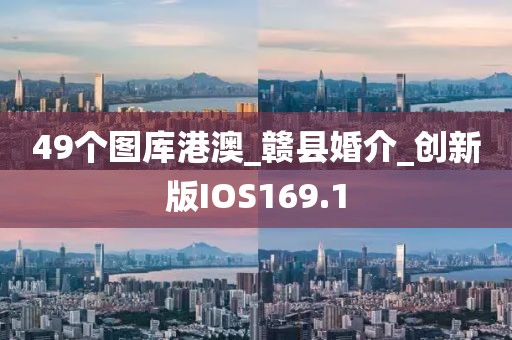 49個圖庫港澳_贛縣婚介_創(chuàng)新版IOS169.1