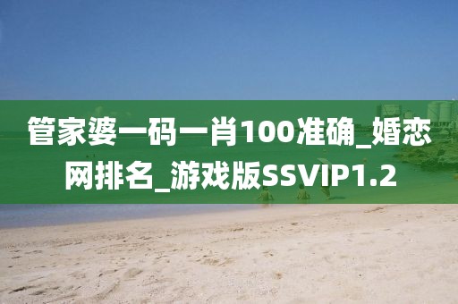 管家婆一碼一肖100準(zhǔn)確_婚戀網(wǎng)排名_游戲版SSVIP1.2