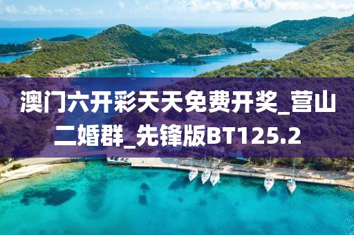 澳門六開彩天天免費開獎_營山二婚群_先鋒版BT125.2