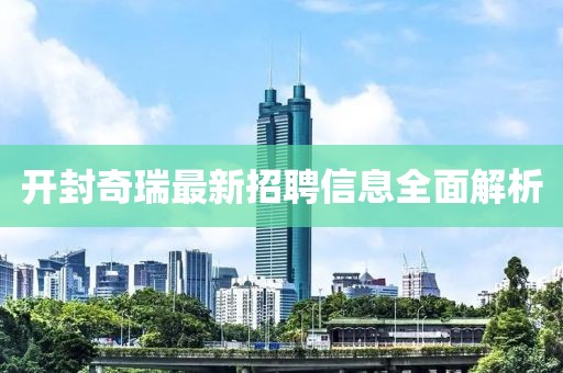開封奇瑞最新招聘信息全面解析