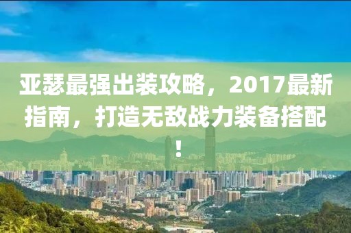 亞瑟最強出裝攻略，2017最新指南，打造無敵戰(zhàn)力裝備搭配！