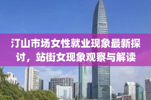 汀山市場女性就業(yè)現(xiàn)象最新探討，站街女現(xiàn)象觀察與解讀