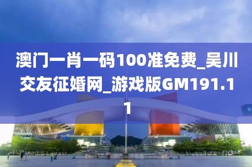 澳門一肖一碼100準(zhǔn)免費(fèi)_吳川交友征婚網(wǎng)_游戲版GM191.11