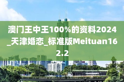 澳門王中王100%的資料2024_天津婚戀_標(biāo)準(zhǔn)版Meituan162.2