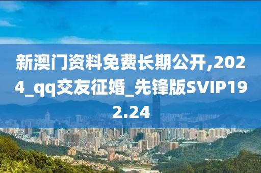 新澳門資料免費(fèi)長(zhǎng)期公開,2024_qq交友征婚_先鋒版SVIP192.24