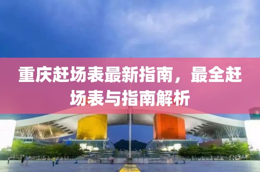 重慶趕場(chǎng)表最新指南，最全趕場(chǎng)表與指南解析