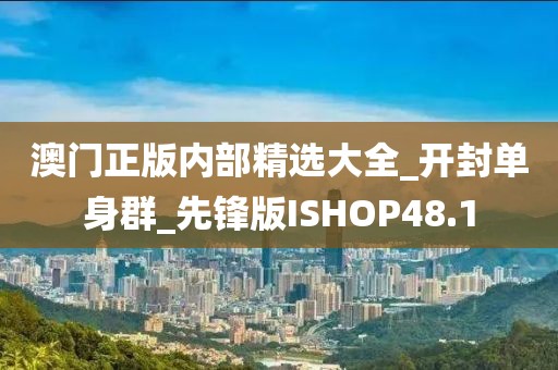 澳門正版內(nèi)部精選大全_開封單身群_先鋒版ISHOP48.1