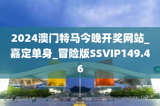 2024澳門特馬今晚開獎網(wǎng)站_嘉定單身_冒險版SSVIP149.46
