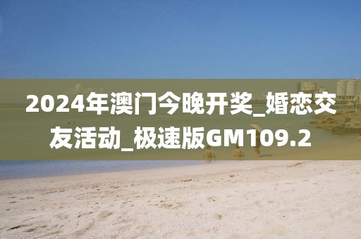 2024年澳門今晚開獎(jiǎng)_婚戀交友活動(dòng)_極速版GM109.2