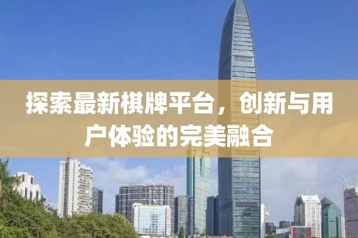 探索最新棋牌平臺(tái)，創(chuàng)新與用戶體驗(yàn)的完美融合