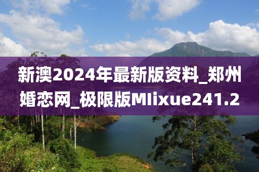 新澳2024年最新版資料_鄭州婚戀網(wǎng)_極限版MIixue241.2