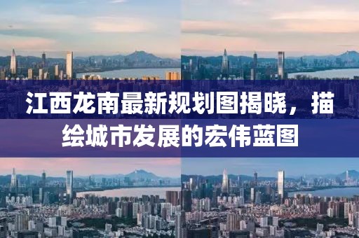 江西龍南最新規(guī)劃圖揭曉，描繪城市發(fā)展的宏偉藍(lán)圖