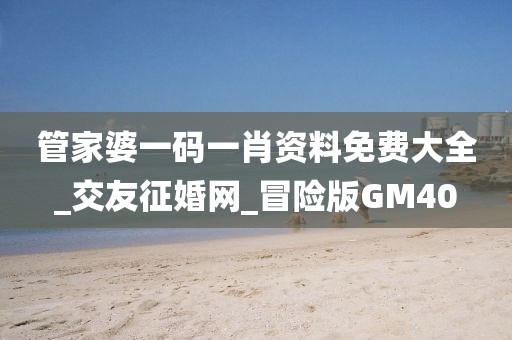 管家婆一碼一肖資料免費(fèi)大全_交友征婚網(wǎng)_冒險(xiǎn)版GM40