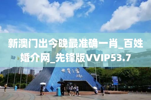 新澳門出今晚最準(zhǔn)確一肖_百姓婚介網(wǎng)_先鋒版VVIP53.7